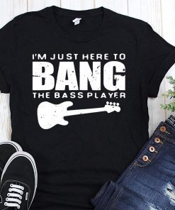 Guitar I’m just here to bang the bass player shirt
