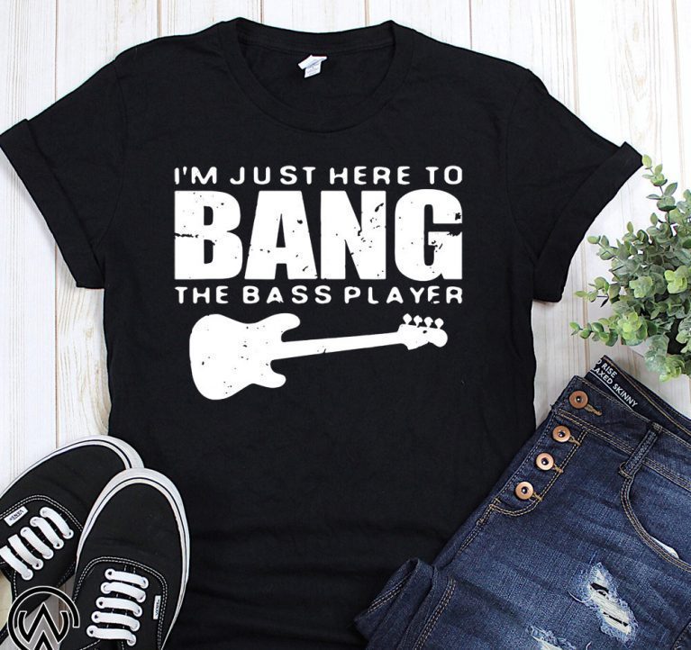 Guitar I’m just here to bang the bass player shirt