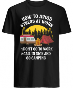 How to avoid stress at work call in sick and Go Camping shirt