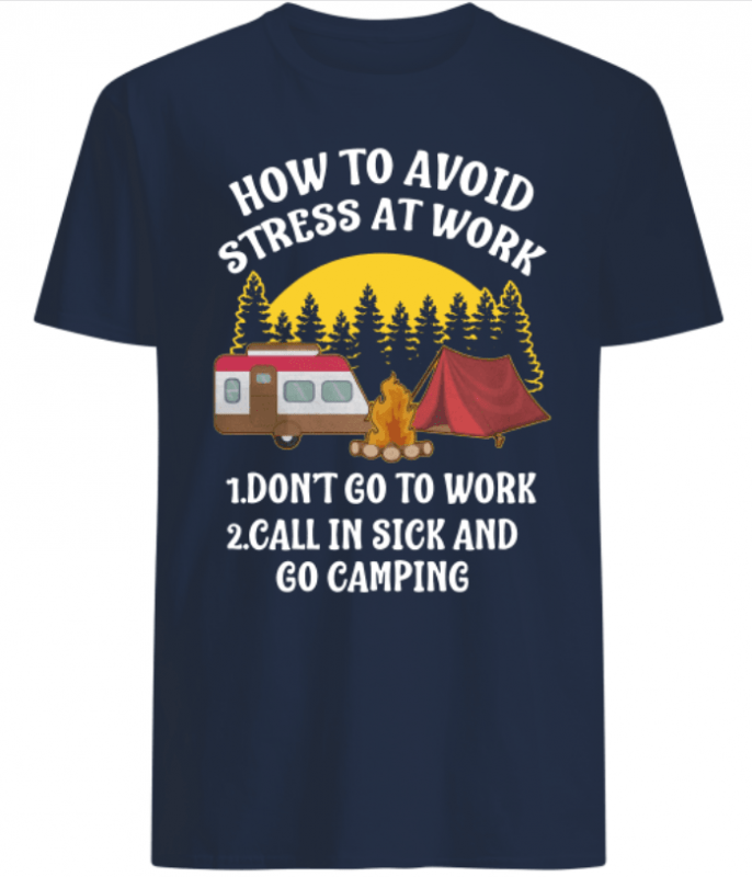 How to avoid stress at work call in sick and Go Camping shirts