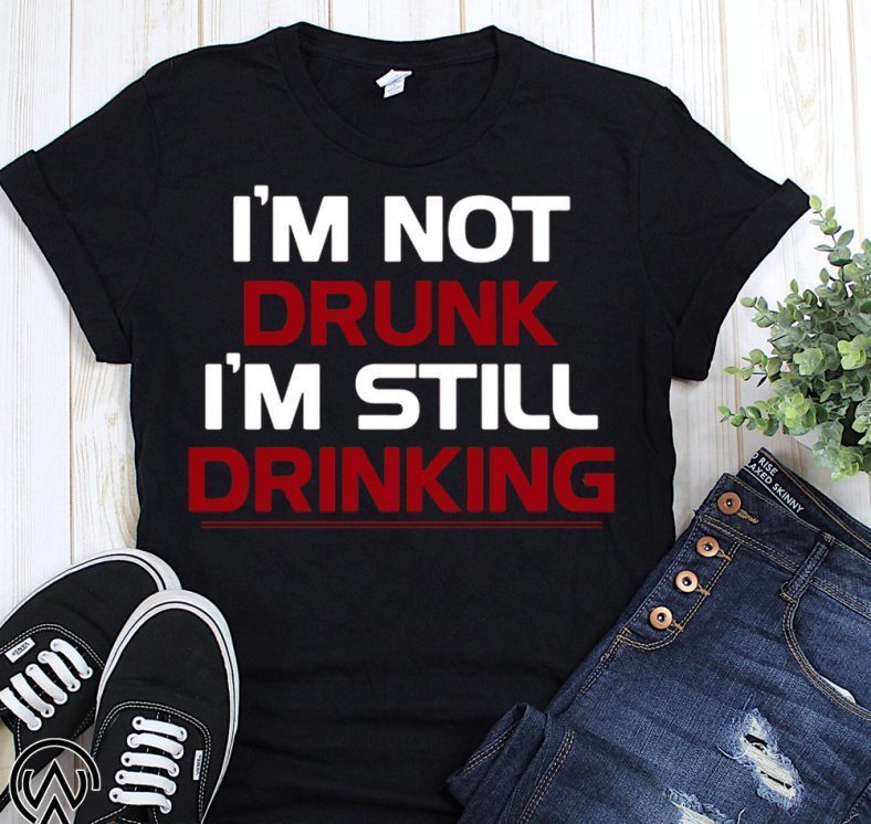 I’m not drunk I’m still drinking shirt Hoodie Tank-Top Quotes