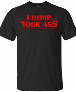 I Dump Your Ass TV Quote T-Shirt