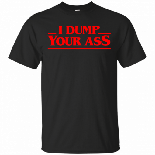 I Dump Your Ass TV Quote T-Shirt