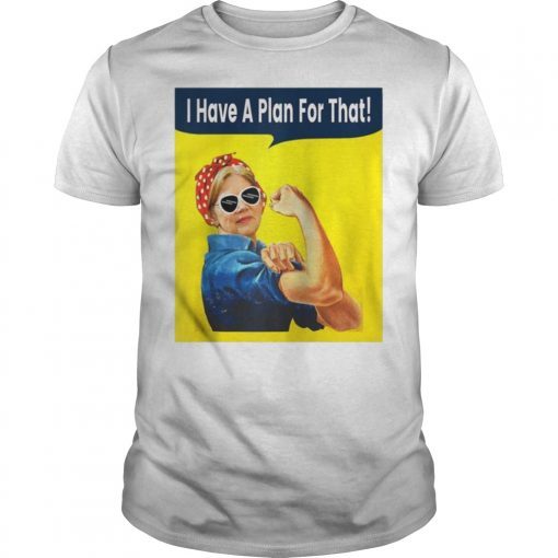 I Have A Plan For That Elizabeth Warren Shirts