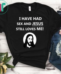 I Have Had Sex And Jesus Still Loves Me T-Shirt