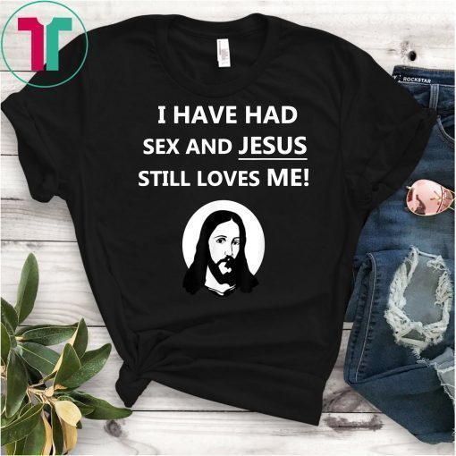 I Have Had Sex And Jesus Still Loves Me T-Shirt