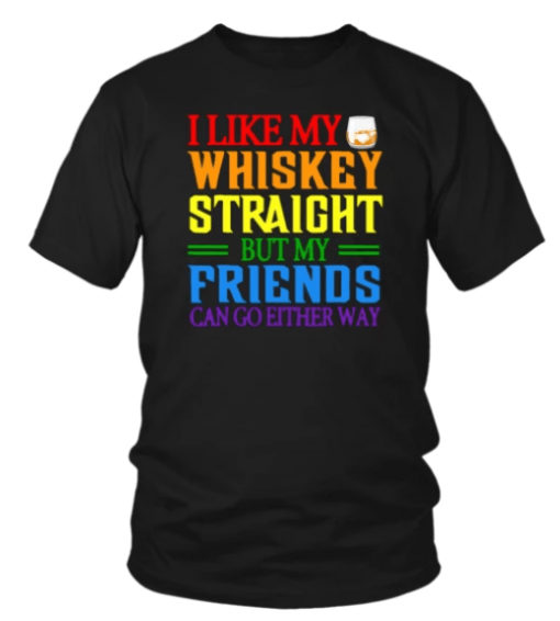 I LIKE MY WHISKEY STRAIGHT BUT MY FRIENDS CAN GO EITHER WAY SHIRT