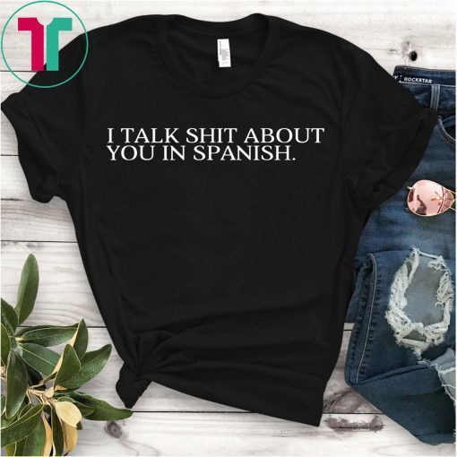 I Talk Shit About You In Spanish T-Shirt