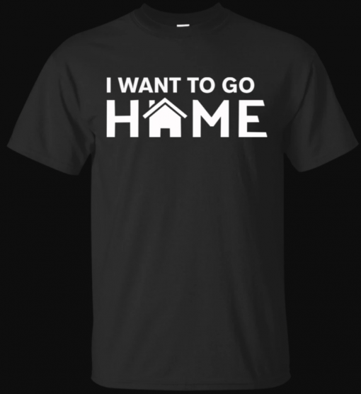 I Want To Go Home T Shirt