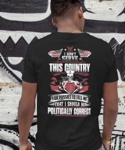 I didn’t serve this country for pussies to tell me that I should be politically correct navy veteran shirt