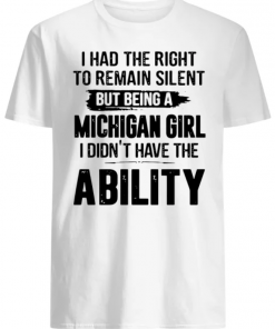 I had the right to remain silent but being a Michigan girl I didn’t have the Ability shirt