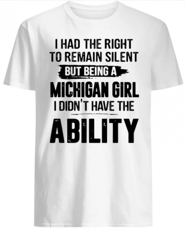 I had the right to remain silent but being a Michigan girl I didn’t have the Ability shirt