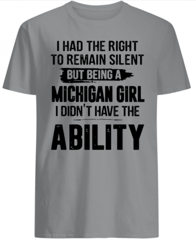 I had the right to remain silent but being a Michigan girl I didn’t have the Ability shirts