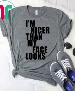 I m Nicer Than My Face Looks Shirt