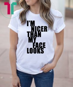 I m Nicer Than My Face Looks Shirt