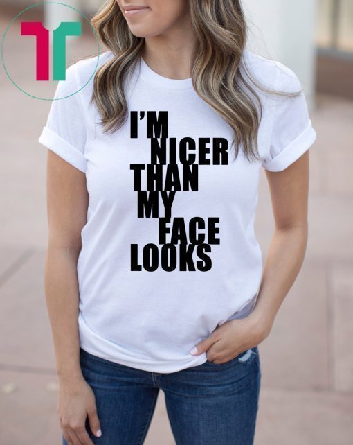 I m Nicer Than My Face Looks Shirt