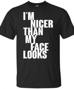 I m Nicer Than My Face Looks shirt