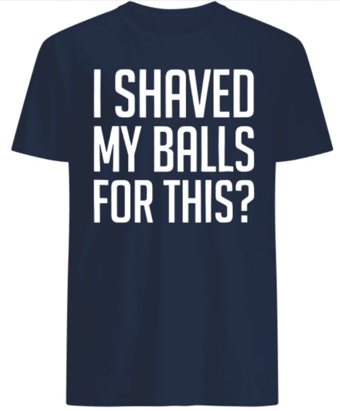 I shaved my Balls for this shirts