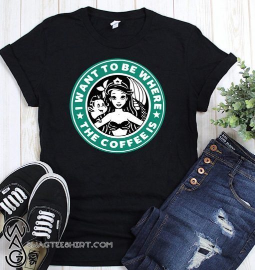 I want to be where the coffee is ariel little mermaid starbucks mashup t-shirt