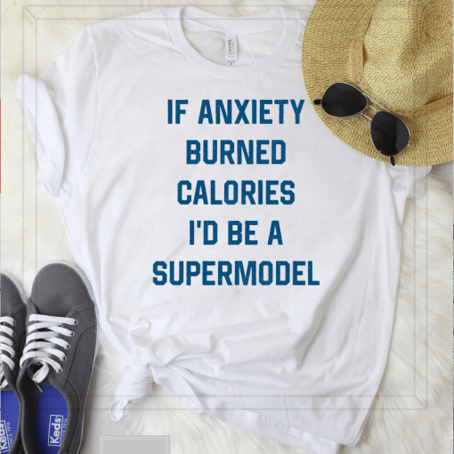 If Anxiety Burned Calories I’d Be A Supermodel Shirt