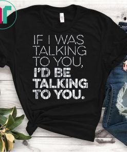 If I Was Talking To You T-Shirt