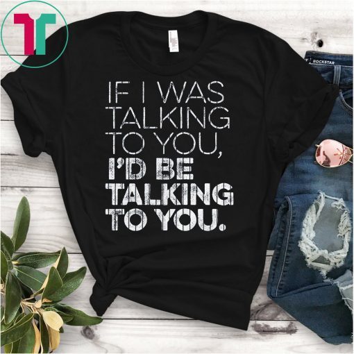 If I Was Talking To You T-Shirt