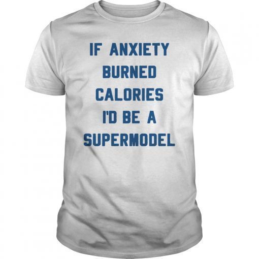 If anxiety burned calories Iâ€™d be a supermodel shirt