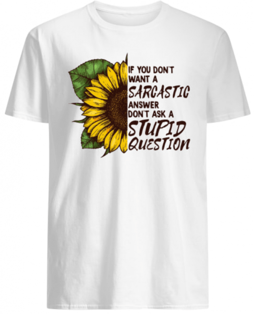 If you don’t want a Sarcastic answer don’t ask a Stupid Question Sunflower shirt