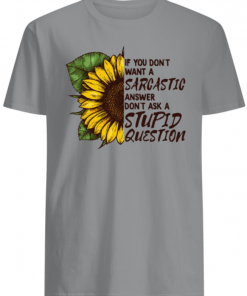 If you don’t want a Sarcastic answer don’t ask a Stupid Question Sunflower shirts