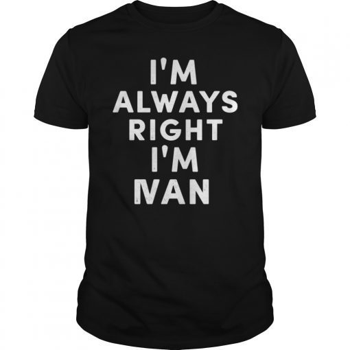 I'm Always Right I'm Ivan T-Shirt Sarcastic Shirt