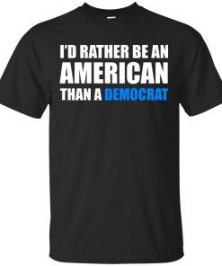 I’d rather be an American than a Democrat hoodie, ls, t shirt