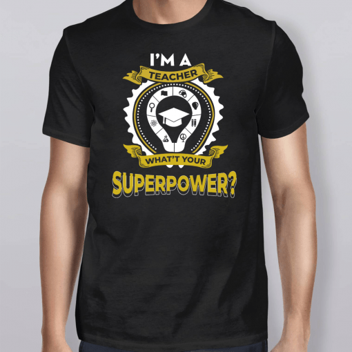 I’m A Teacher What’s Your Superpower T-Shirt