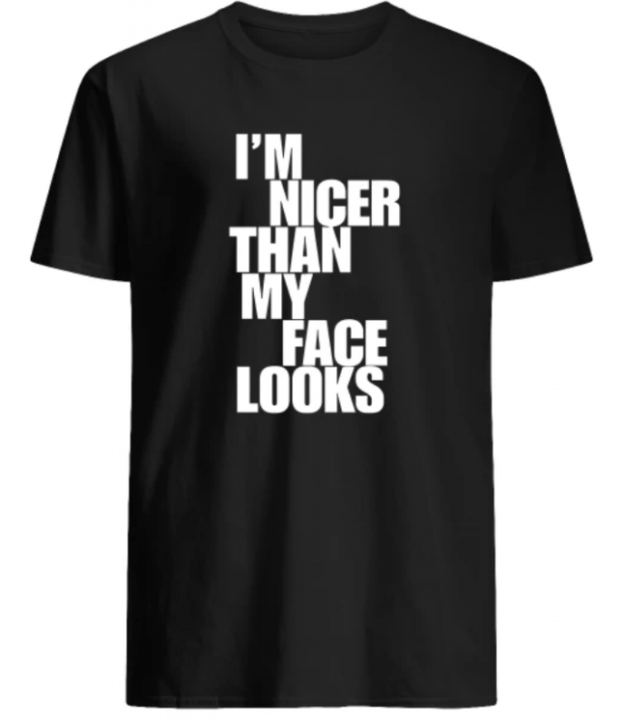 I’m nicer than my face looks shirt