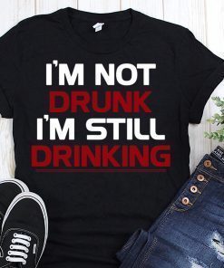 I’m not drunk I’m still drinking shirt