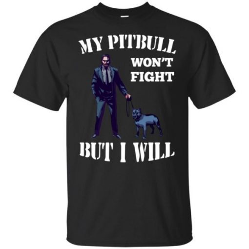 John Wick 3 My Pitbull Won’t Fight But I Will shirt