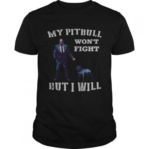 John Wick 3 My Pitbull wont fight but I will shirt