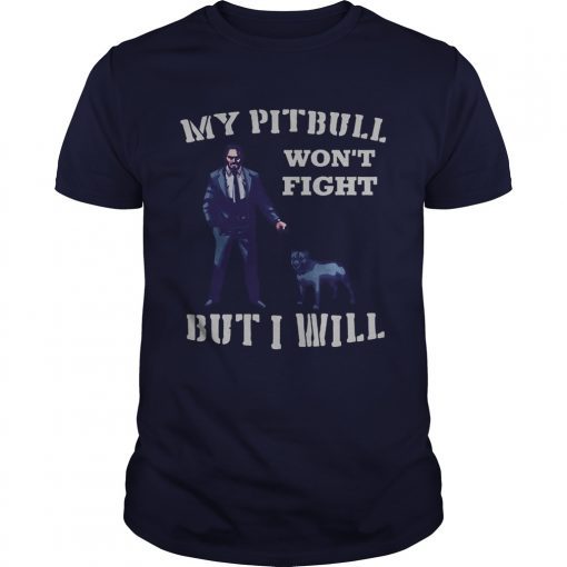 John Wick 3 My Pitbull wont fight but I will shirts