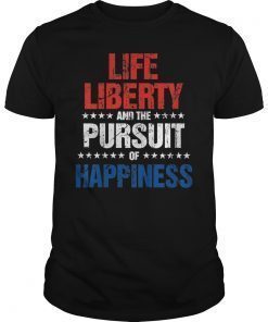 Life, Liberty, and the Pursuit of Happiness Shirt Gift