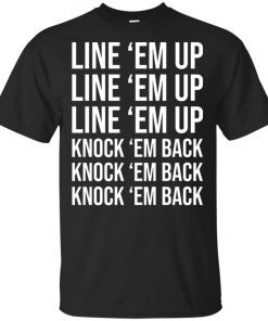 Line ’em up line ’em up knock ’em back knock ’em back shirt