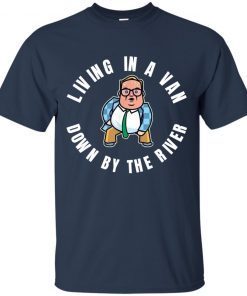 Living in a Van Down By the River- funny novelty shirt