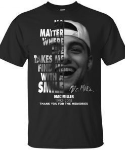 Mac Miller No matter where life takes me find me with a smile shirt