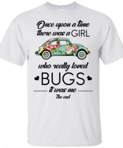 Once upon a time there was a girl who really loved bugs it was me the end shirt