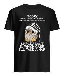 Owl today Unpleasant in which case I’ll take a nap shirt