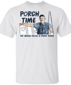 Porch Time The World Needs A Front Porch shirts