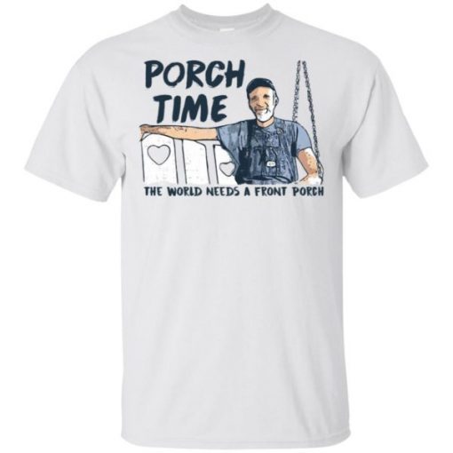 Porch Time The World Needs A Front Porch shirts