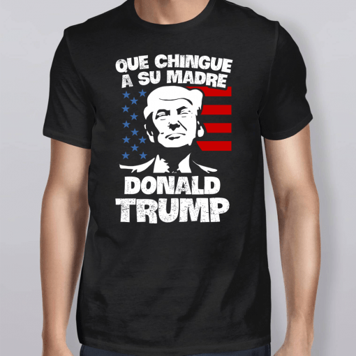 Que Chingue A Su Madre Donald Trump Shirt