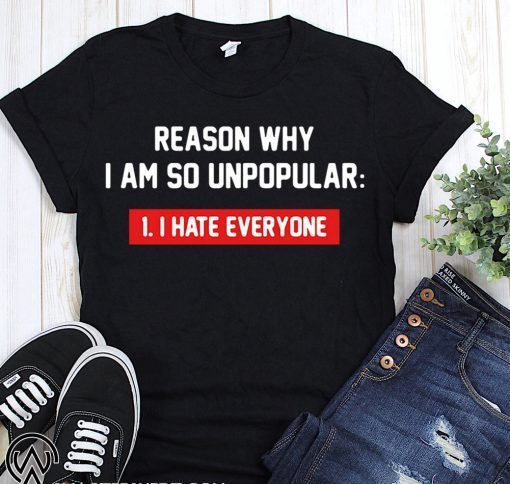 Reason why I’m so unpopular I hate everyone shirt