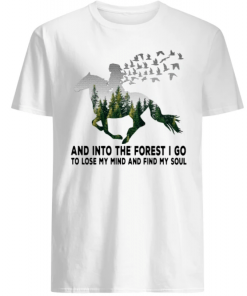 Ride a horse and into the forest I go to lose my mind and find my soul shirt