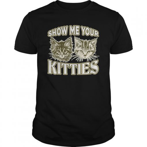 SHOW ME YOUR KITTIES shirt Funny Kitten T-Shirt