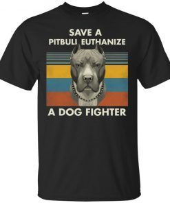 Save A Pitbull Euthanize A Dog Fighter shirt